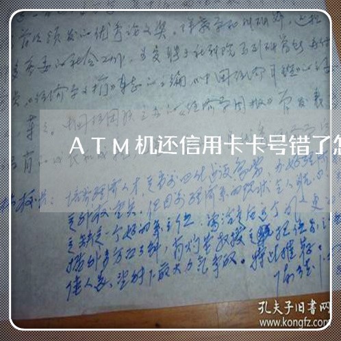 ATM机还信用卡卡号错了怎么办/2023072377250