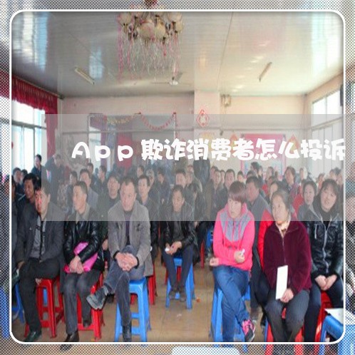 App欺诈消费者怎么投诉/2023021919279