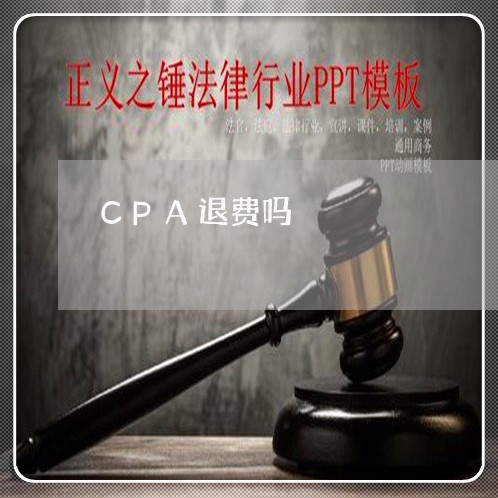 CPA退费吗/2023041680582