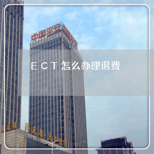 ECT怎么办理退费/2023052483969