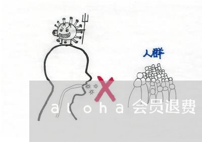 aloha会员退费/2023052594736