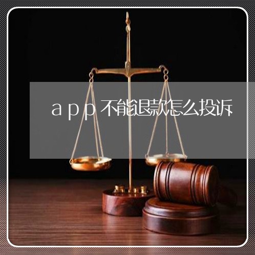 app不能退款怎么投诉/2023031451515