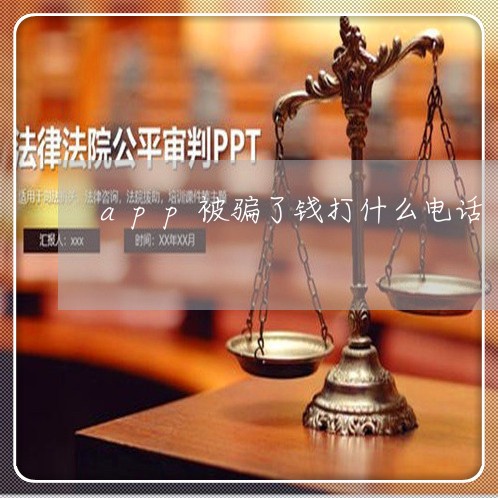 app被骗了钱打什么电话/2023032796925