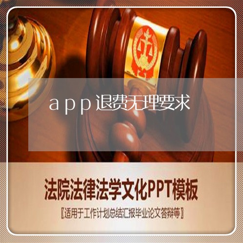 app退费无理要求/2023061864805