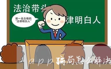 app骗局怎么解决/2023061373838