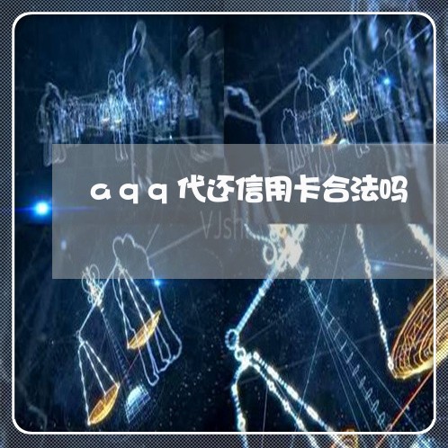 aqq代还信用卡合法吗/2023120679473