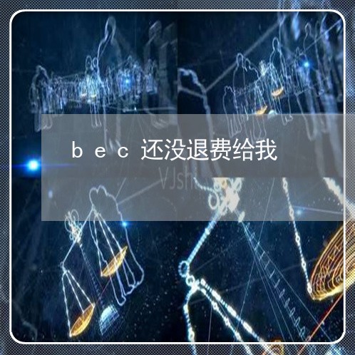 bec还没退费给我/2023061836371