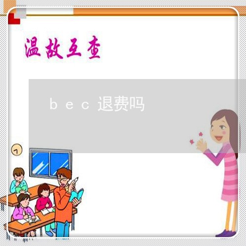 bec退费吗/2023041739360