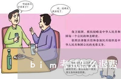 bim考试怎么退费/2023061883916