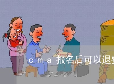 cma报名后可以退费吗/2023061603917