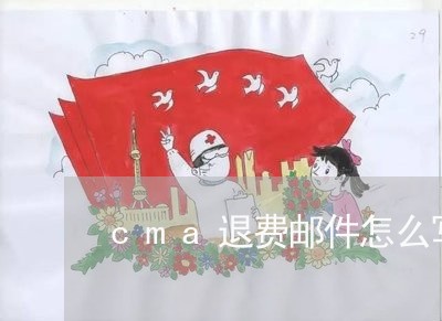 cma退费邮件怎么写/2023041417259