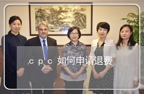 cpc如何申请退费/2023061807046