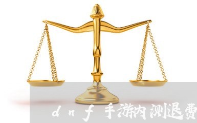 dnf手游内测退费/2023052281794