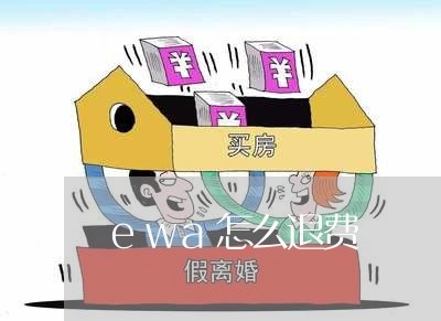 ewa怎么退费/2023042638262