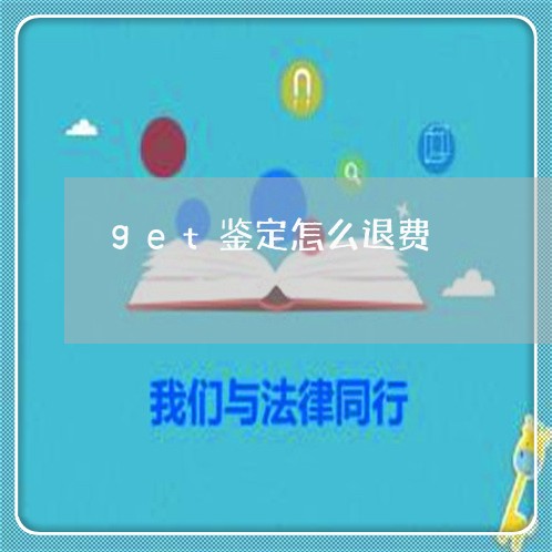 get鉴定怎么退费/2023061851693