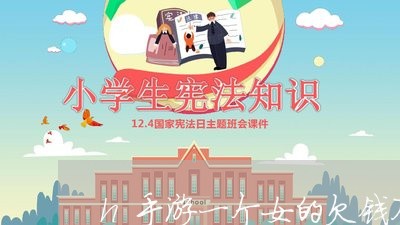 h手游一个女的欠钱不还/2023121041704