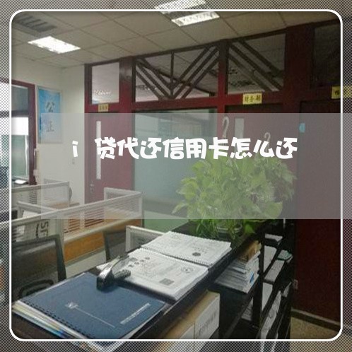 i贷代还信用卡怎么还/2023082923858