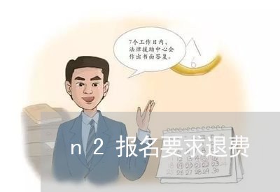 n2报名要求退费/2023060118260