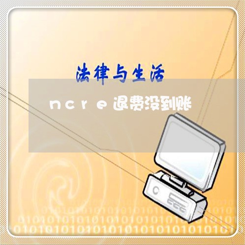 ncre退费没到账/2023052583515