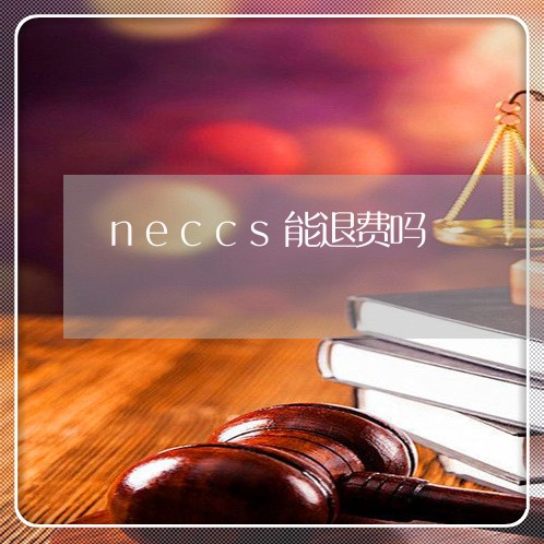 neccs能退费吗/2023052539259