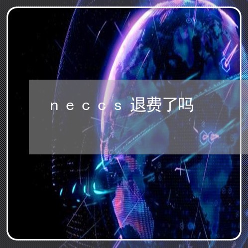 neccs退费了吗/2023061817059