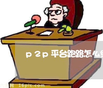 p2p平台跑路怎么维权/2023052377237