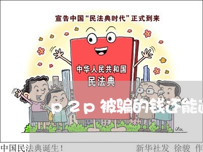 p2p被骗的钱还能追回来吗/2023032526926