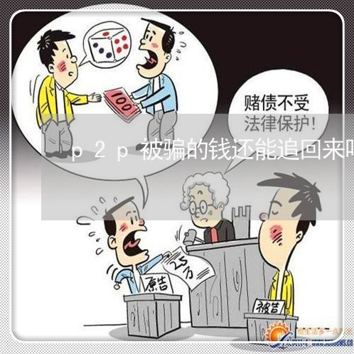 p2p被骗的钱还能追回来吗/2023032537271