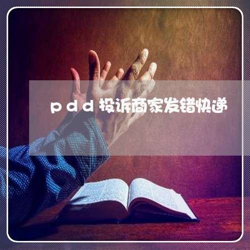 pdd投诉商家发错快递/2023022773738