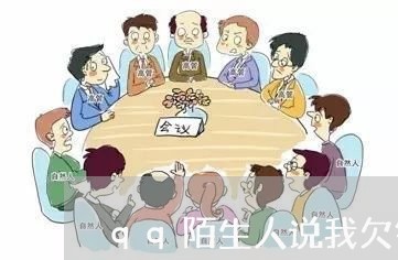 qq陌生人说我欠钱不还是骗局吗/2023120559390