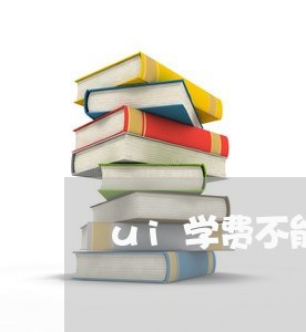 ui学费不能退费/2023042763616