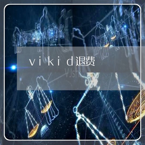 vikid退费/2023041948727