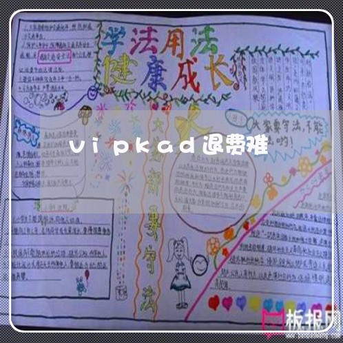 vipkad退费难/2023052652692