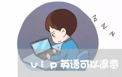 vip英语可以退费/2023052569827