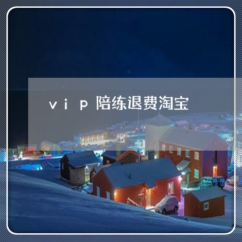 vip陪练退费淘宝/2023061838270