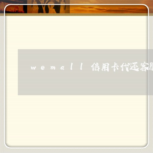 wemall信用卡代还客服电话/2023112505150