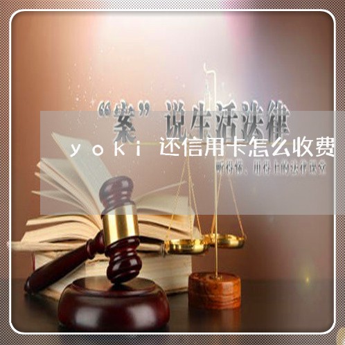 yoki还信用卡怎么收费/2023082754938