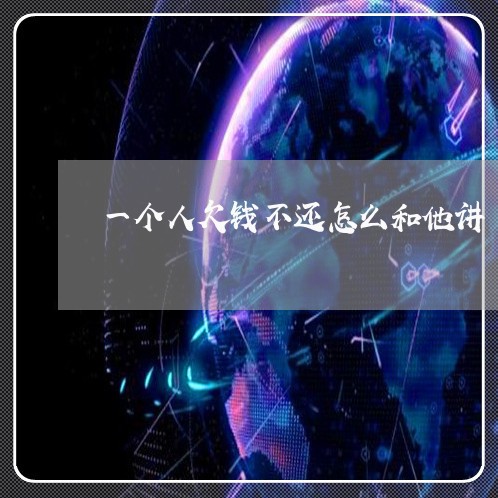 一个人欠钱不还怎么和他讲/2023110915249