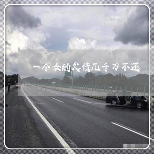 一个女的欠债几千万不还/2023111149571