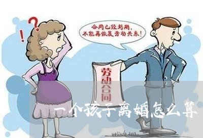 一个孩子离婚怎么算/2023110450570