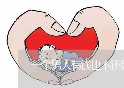 一个男人有钱也不还你钱/2023120518280