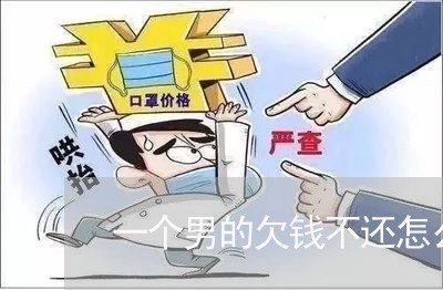 一个男的欠钱不还怎么办/2023120520360