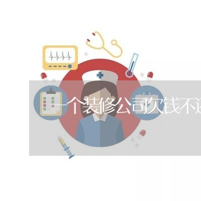 一个装修公司欠钱不还/2023110241594