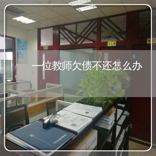 一位教师欠债不还怎么办/2023120852585