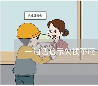 一句话暗示欠钱不还/2023120961604