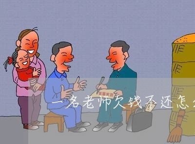 一名老师欠钱不还怎么告他/2023110873615