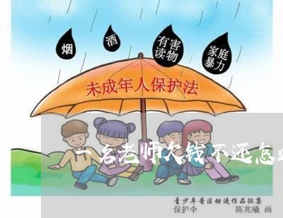 一名老师欠钱不还怎么告他/2023120915147