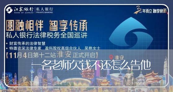 一名老师欠钱不还怎么告他/2023120983737