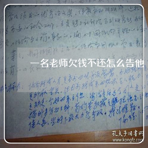 一名老师欠钱不还怎么告他/2023120996272