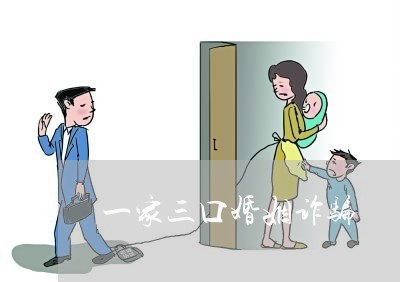 一家三口婚姻诈骗/2023112574716